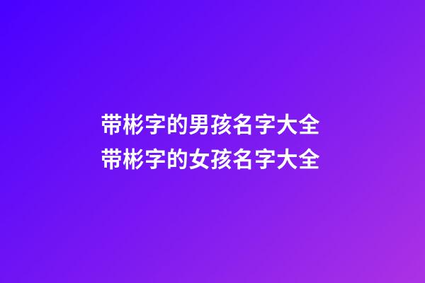 带彬字的男孩名字大全 带彬字的女孩名字大全